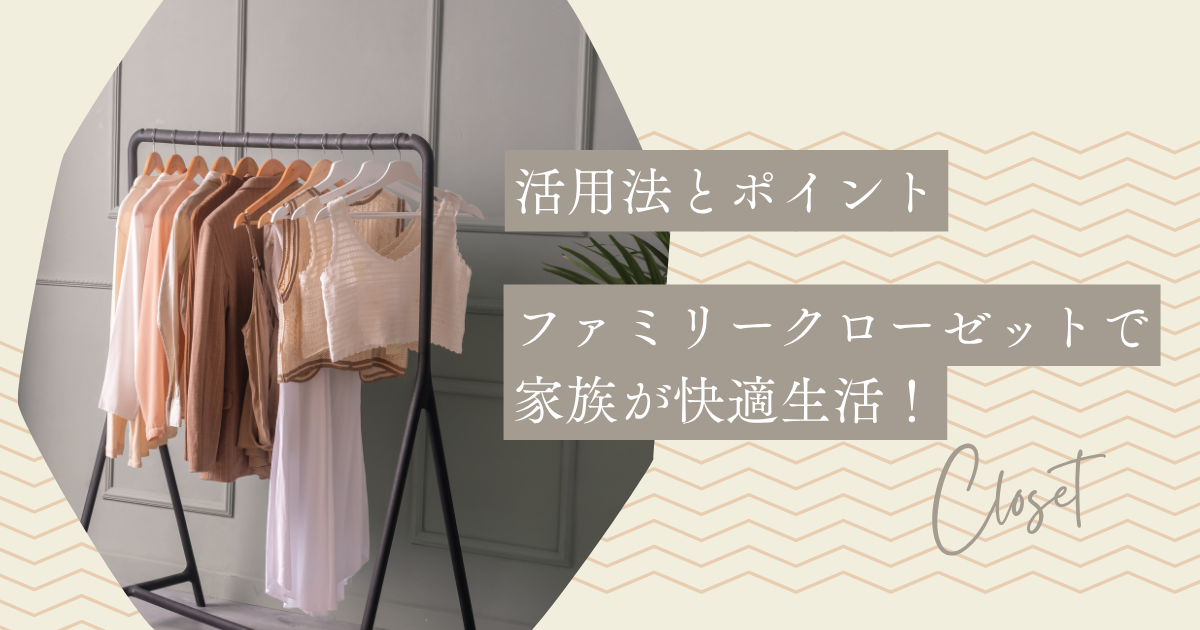 ファミリークローゼットで家族が快適生活！活用法とポイント